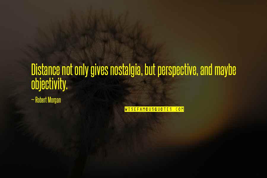 Copitas De Mezcal Quotes By Robert Morgan: Distance not only gives nostalgia, but perspective, and