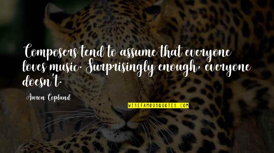 Copland Quotes By Aaron Copland: Composers tend to assume that everyone loves music. Copland Quotes By Aaron Copland: Composers tend to assume that everyone loves music.