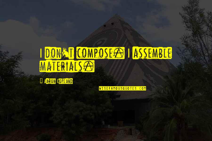 Copland Quotes By Aaron Copland: I don't compose. I assemble materials. Copland Quotes By Aaron Copland: I don't compose. I assemble materials.