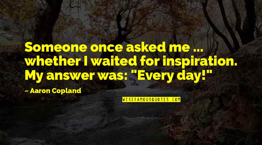 Copland Quotes By Aaron Copland: Someone once asked me ... whether I waited Copland Quotes By Aaron Copland: Someone once asked me ... whether I waited