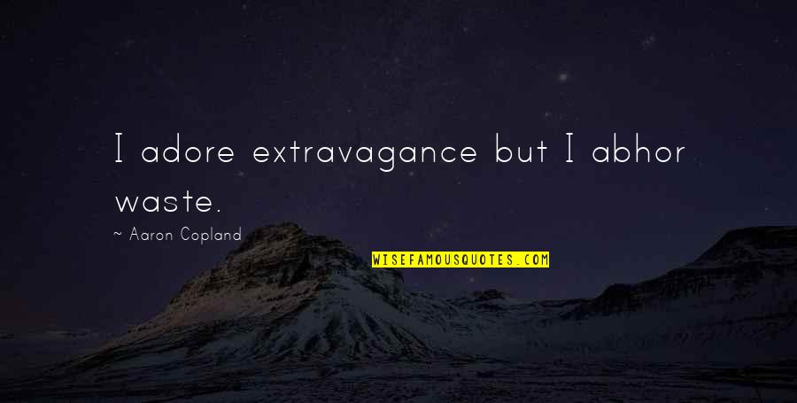 Copland Quotes By Aaron Copland: I adore extravagance but I abhor waste. Copland Quotes By Aaron Copland: I adore extravagance but I abhor waste.