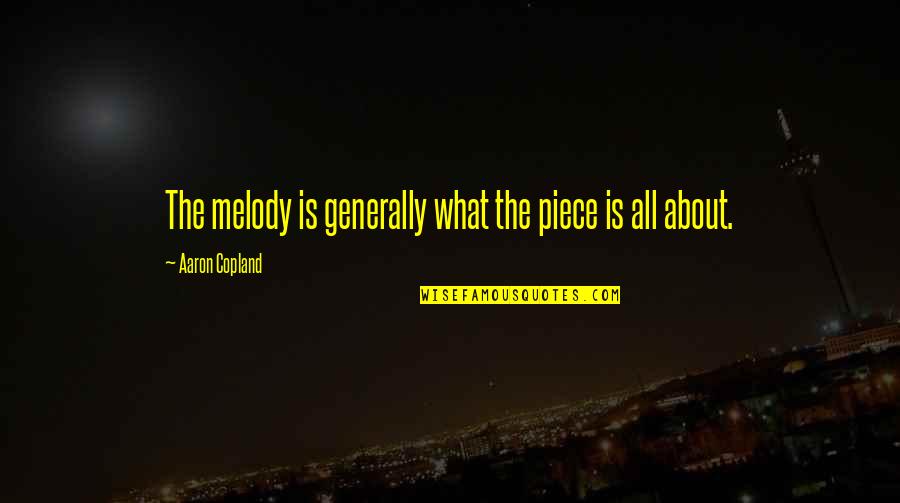 Copland Quotes By Aaron Copland: The melody is generally what the piece is Copland Quotes By Aaron Copland: The melody is generally what the piece is