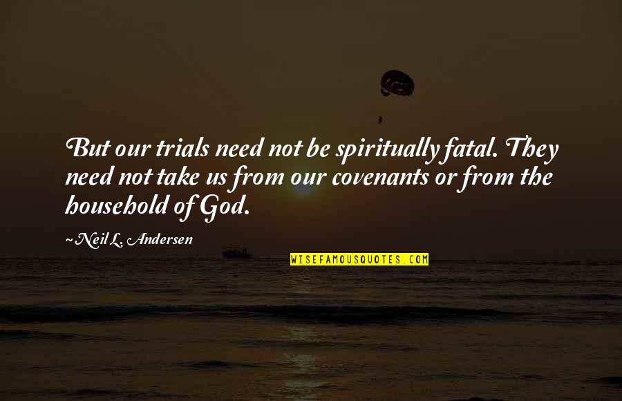 Coplens Coleman Quotes By Neil L. Andersen: But our trials need not be spiritually fatal. Coplens Coleman Quotes By Neil L. Andersen: But our trials need not be spiritually fatal.