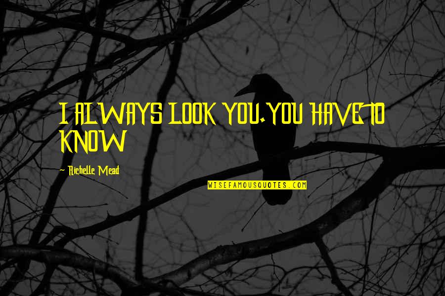 Coplens Coleman Quotes By Richelle Mead: I ALWAYS LOOK YOU.YOU HAVE TO KNOW Coplens Coleman Quotes By Richelle Mead: I ALWAYS LOOK YOU.YOU HAVE TO KNOW