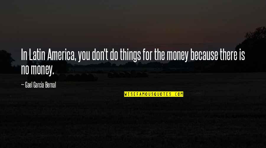 Coppejans Atp Quotes By Gael Garcia Bernal: In Latin America, you don't do things for Coppejans Atp Quotes By Gael Garcia Bernal: In Latin America, you don't do things for
