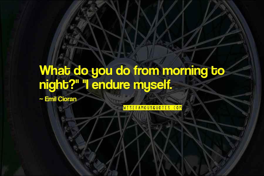 Coppenbarger Actress Quotes By Emil Cioran: What do you do from morning to night?"