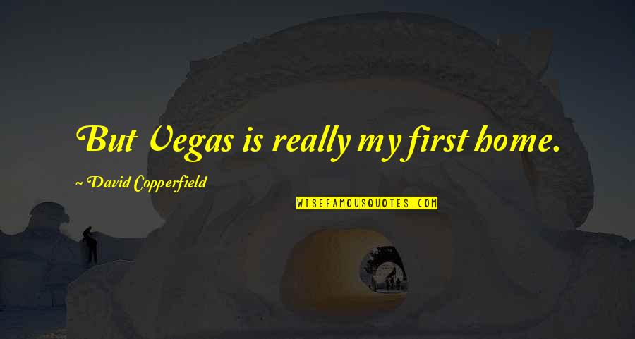 Copperfield Quotes By David Copperfield: But Vegas is really my first home.
