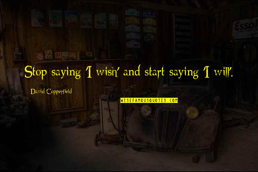 Copperfield Quotes By David Copperfield: Stop saying 'I wish' and start saying 'I