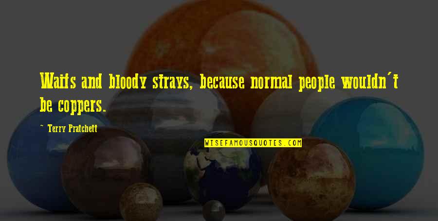 Coppers Quotes By Terry Pratchett: Waifs and bloody strays, because normal people wouldn't