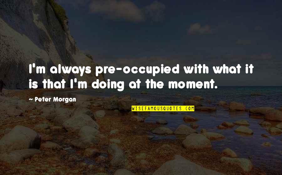 Coppin University Quotes By Peter Morgan: I'm always pre-occupied with what it is that