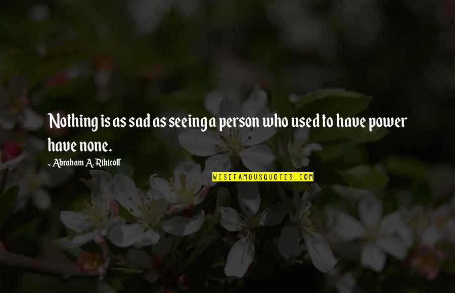 Copping A Feel Quotes By Abraham A. Ribicoff: Nothing is as sad as seeing a person Copping A Feel Quotes By Abraham A. Ribicoff: Nothing is as sad as seeing a person