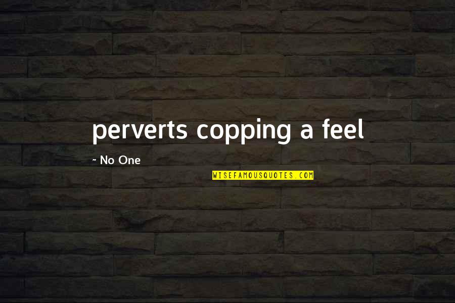 Copping Out Quotes By No One: perverts copping a feel Copping Out Quotes By No One: perverts copping a feel