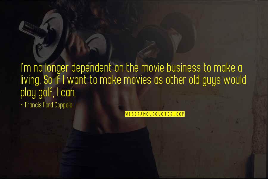 Coppola Movie Quotes By Francis Ford Coppola: I'm no longer dependent on the movie business