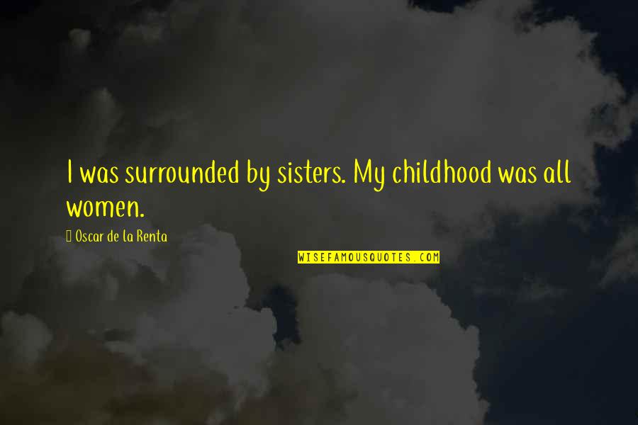 Copp's Quotes By Oscar De La Renta: I was surrounded by sisters. My childhood was Copp's Quotes By Oscar De La Renta: I was surrounded by sisters. My childhood was