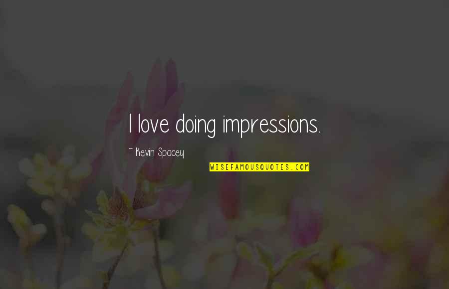 Cops Dying Quotes By Kevin Spacey: I love doing impressions. Cops Dying Quotes By Kevin Spacey: I love doing impressions.