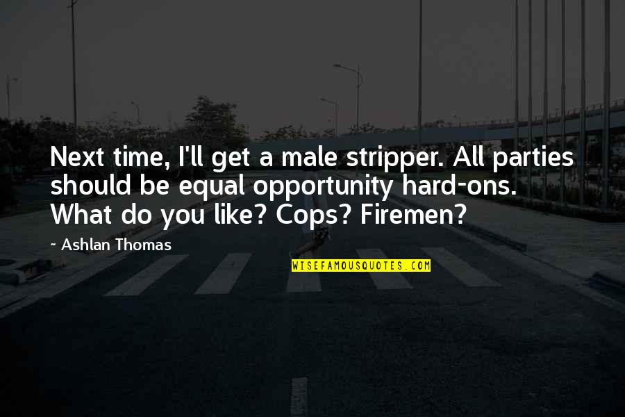 Cops Quotes By Ashlan Thomas: Next time, I'll get a male stripper. All