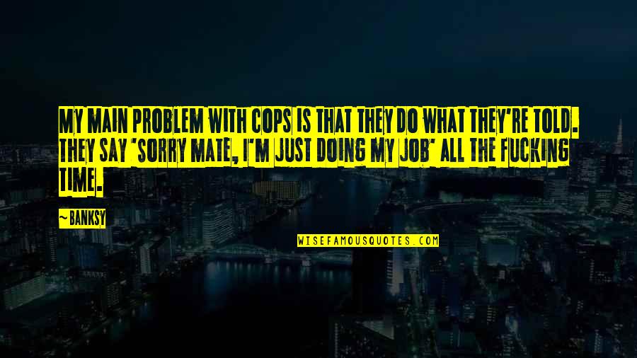 Cops Quotes By Banksy: My main problem with cops is that they