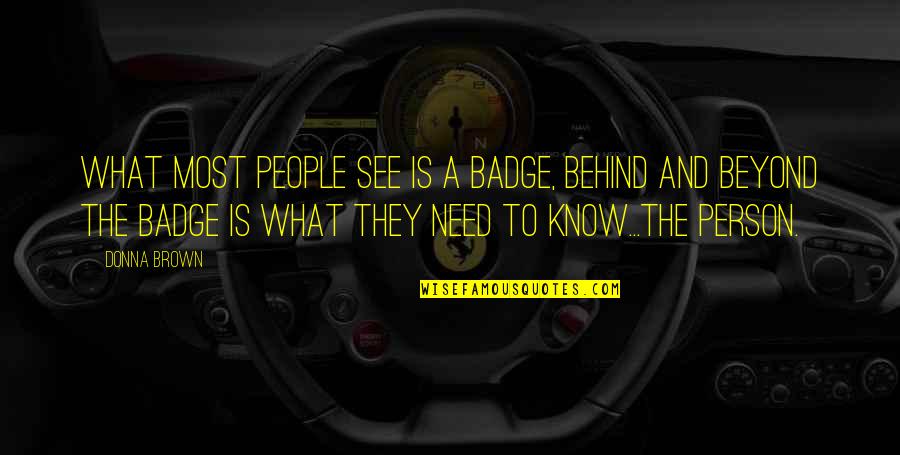 Cops Quotes By Donna Brown: What most people see is a badge, behind