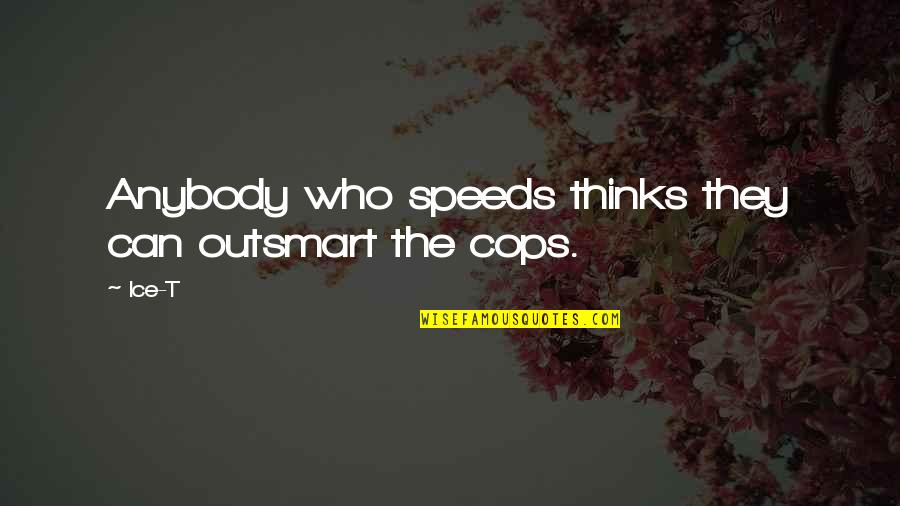 Cops Quotes By Ice-T: Anybody who speeds thinks they can outsmart the