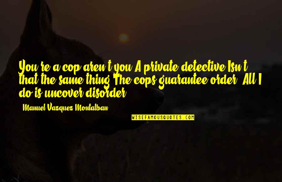 Cops Quotes By Manuel Vazquez Montalban: You're a cop aren't you?A private detective.Isn't that