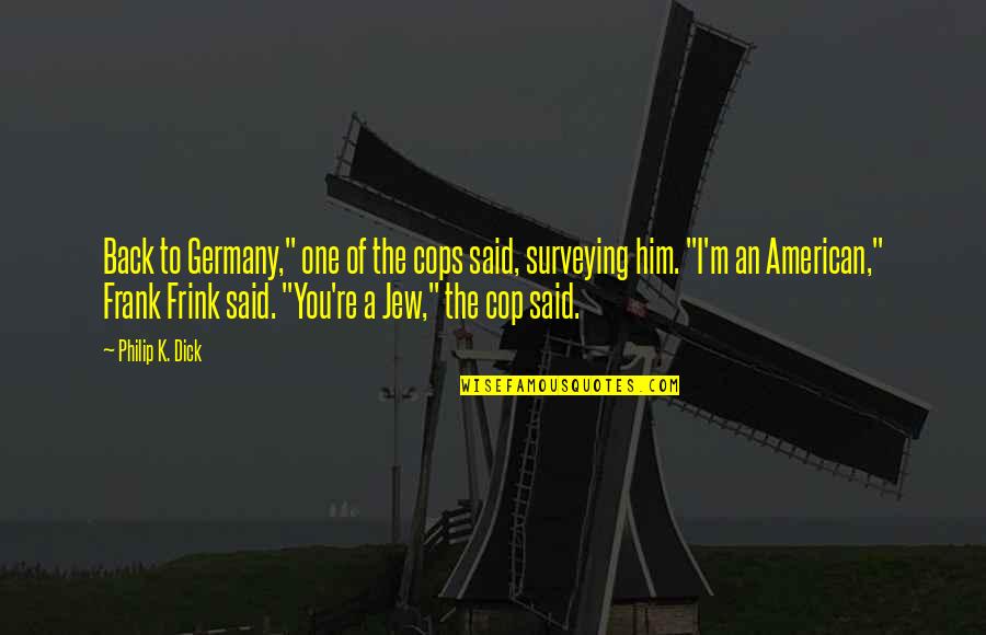 Cops Quotes By Philip K. Dick: Back to Germany," one of the cops said,