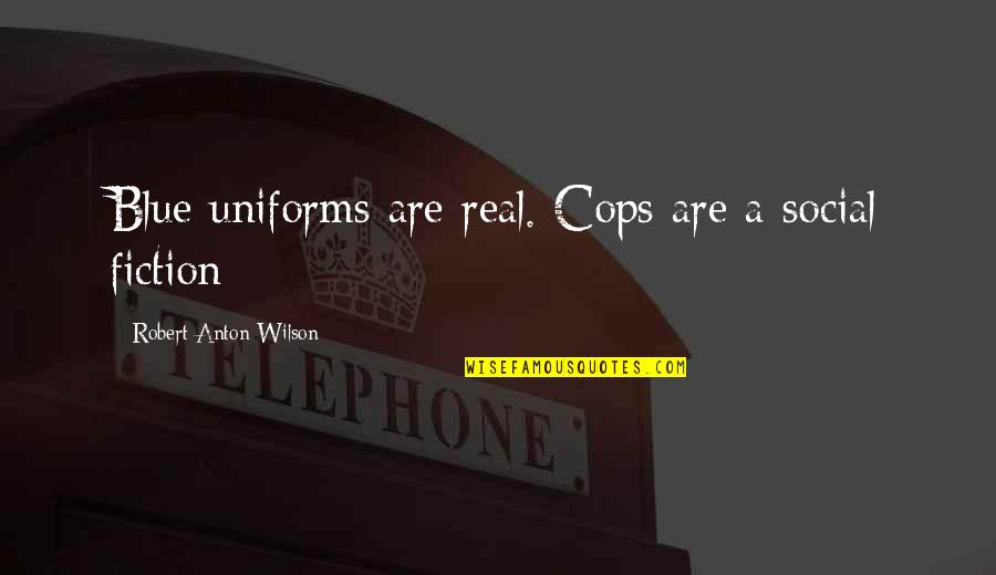Cops Quotes By Robert Anton Wilson: Blue uniforms are real. Cops are a social