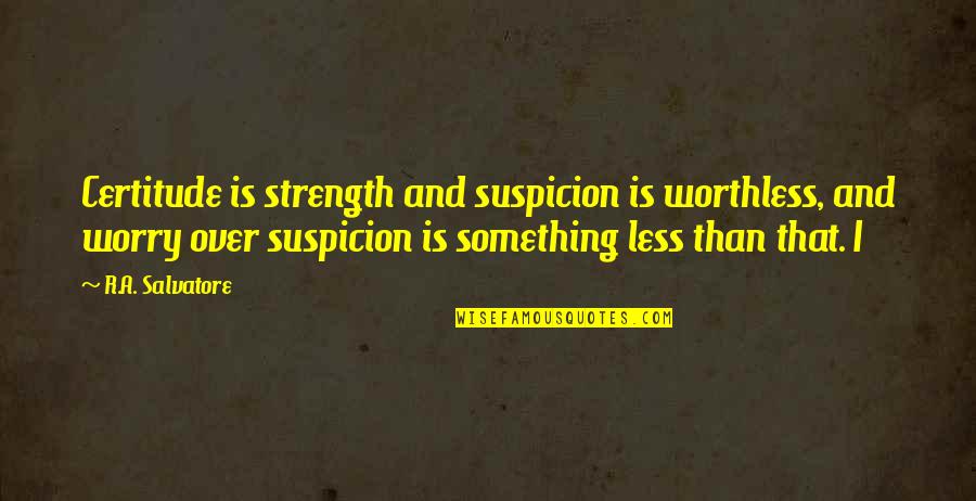 Copter Io Quotes By R.A. Salvatore: Certitude is strength and suspicion is worthless, and Copter Io Quotes By R.A. Salvatore: Certitude is strength and suspicion is worthless, and