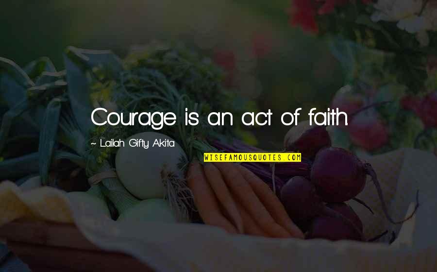 Copulate Quotes By Lailah Gifty Akita: Courage is an act of faith.