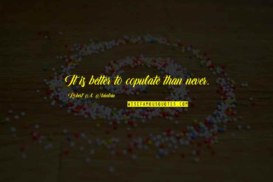 Copulate Quotes By Robert A. Heinlein: It is better to copulate than never.