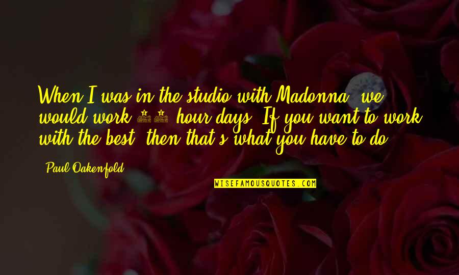 Copulations In Human Quotes By Paul Oakenfold: When I was in the studio with Madonna, Copulations In Human Quotes By Paul Oakenfold: When I was in the studio with Madonna,