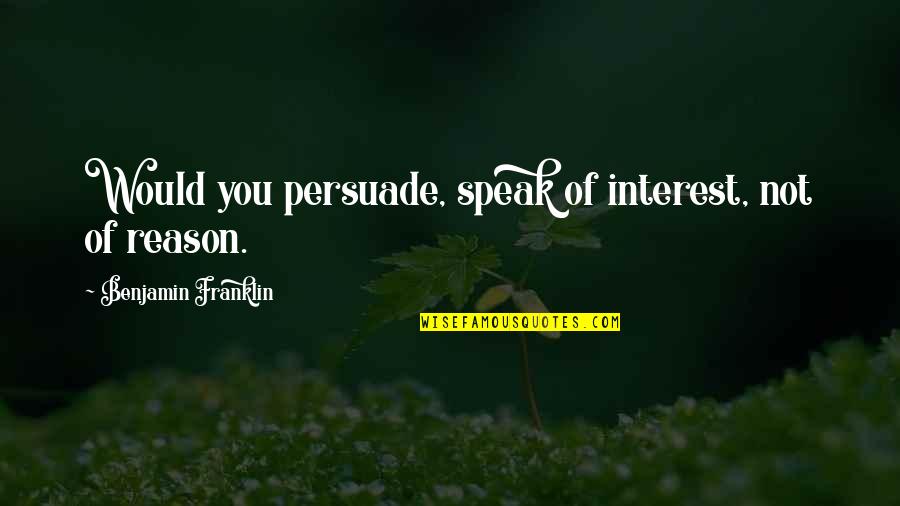 Copulations Quotes By Benjamin Franklin: Would you persuade, speak of interest, not of