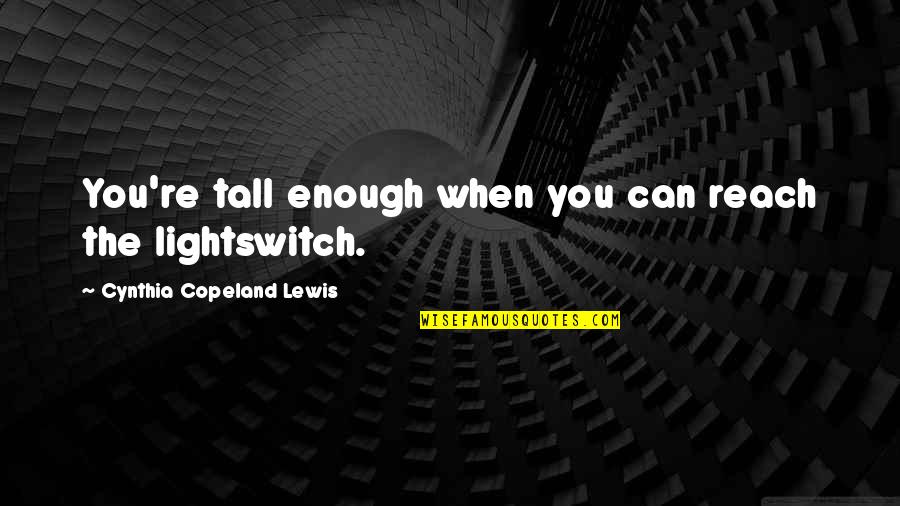 Copulations Quotes By Cynthia Copeland Lewis: You're tall enough when you can reach the