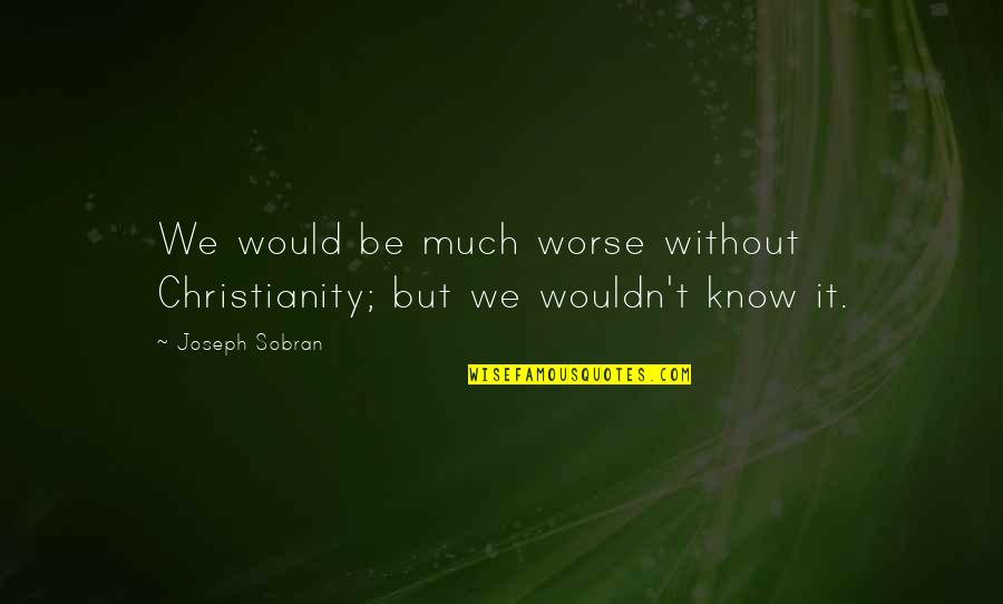 Copulatory Quotes By Joseph Sobran: We would be much worse without Christianity; but