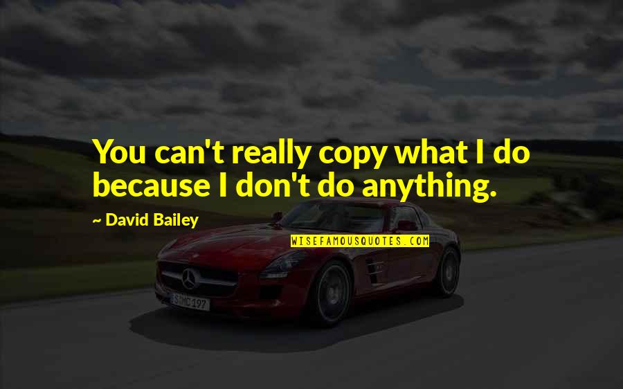 Copy You Quotes By David Bailey: You can't really copy what I do because Copy You Quotes By David Bailey: You can't really copy what I do because
