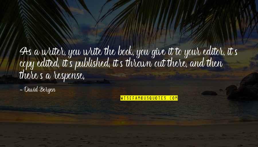 Copy You Quotes By David Bergen: As a writer, you write the book, you Copy You Quotes By David Bergen: As a writer, you write the book, you
