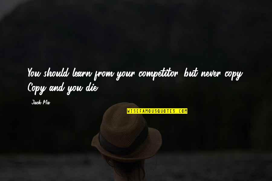 Copy You Quotes By Jack Ma: You should learn from your competitor, but never
