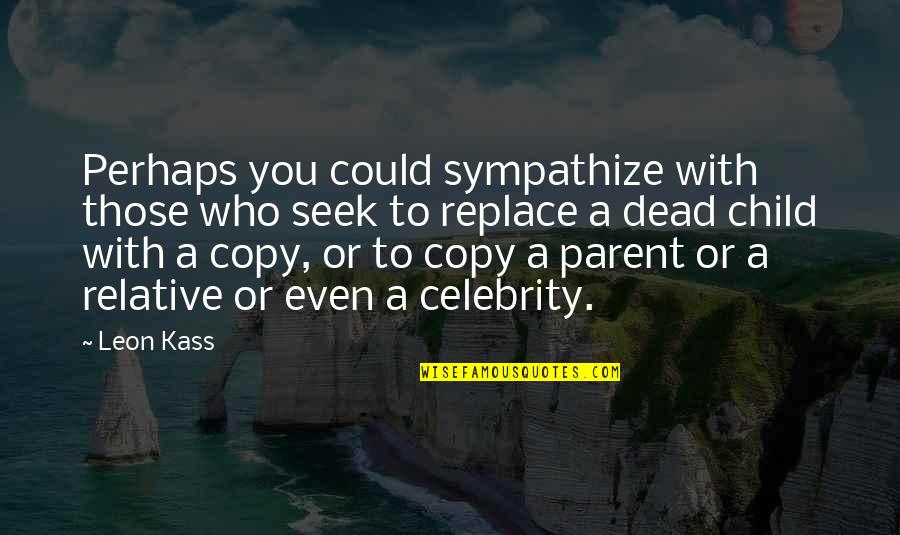 Copy You Quotes By Leon Kass: Perhaps you could sympathize with those who seek Copy You Quotes By Leon Kass: Perhaps you could sympathize with those who seek