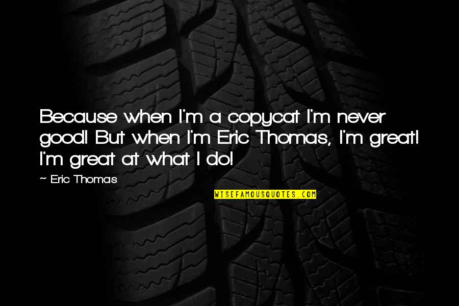 Copycat Quotes By Eric Thomas: Because when I'm a copycat I'm never good!