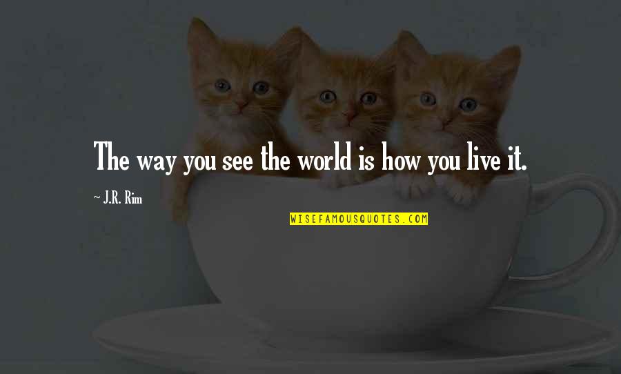 Copycatted Quotes By J.R. Rim: The way you see the world is how