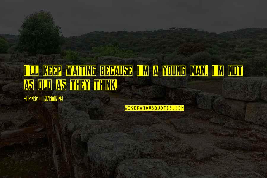 Copycatted Quotes By Sergio Martinez: I'll keep waiting because I'm a young man.