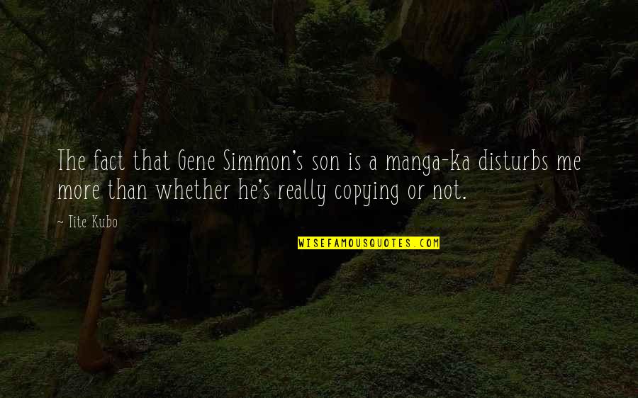 Copying Me Quotes By Tite Kubo: The fact that Gene Simmon's son is a