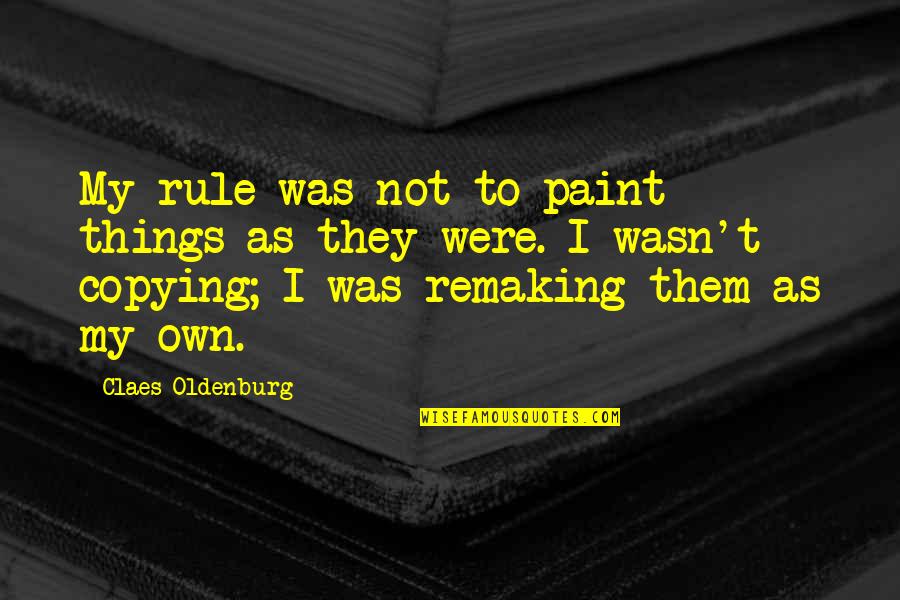 Copying Quotes By Claes Oldenburg: My rule was not to paint things as