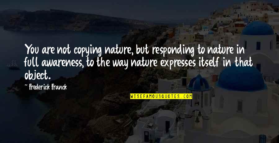 Copying Quotes By Frederick Franck: You are not copying nature, but responding to