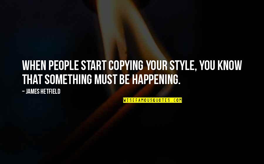 Copying Quotes By James Hetfield: When people start copying your style, you know