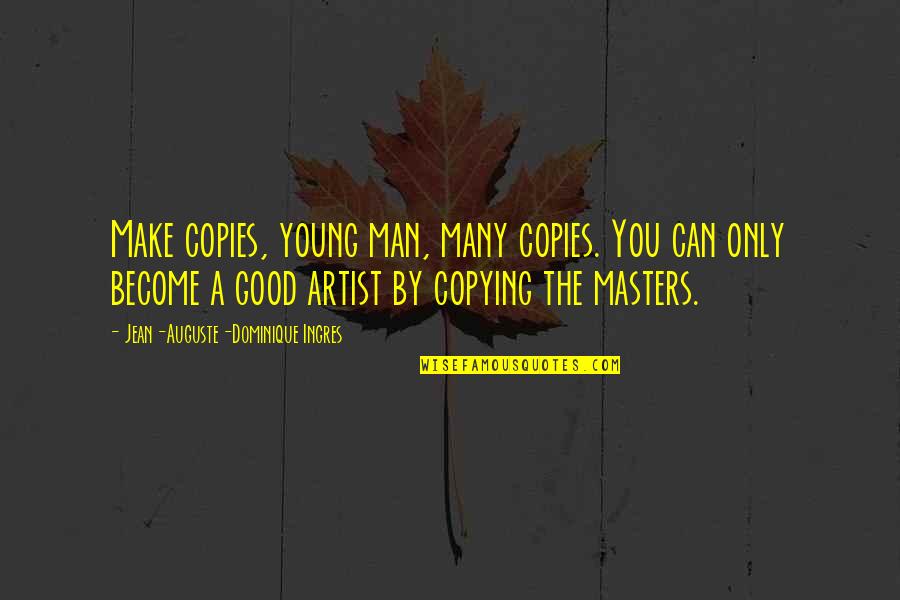 Copying Quotes By Jean-Auguste-Dominique Ingres: Make copies, young man, many copies. You can