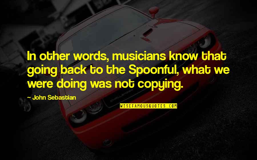 Copying Quotes By John Sebastian: In other words, musicians know that going back