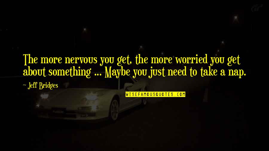 Copymax Houston Quotes By Jeff Bridges: The more nervous you get, the more worried Copymax Houston Quotes By Jeff Bridges: The more nervous you get, the more worried