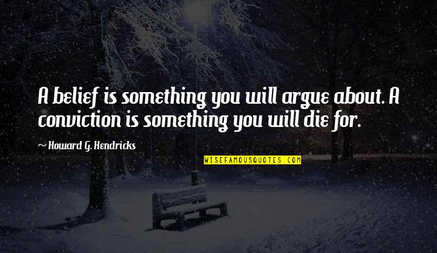 Copyrighted Material Quotes By Howard G. Hendricks: A belief is something you will argue about.