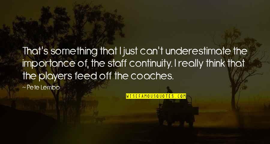 Copyrighted Material Quotes By Pete Lembo: That's something that I just can't underestimate the Copyrighted Material Quotes By Pete Lembo: That's something that I just can't underestimate the
