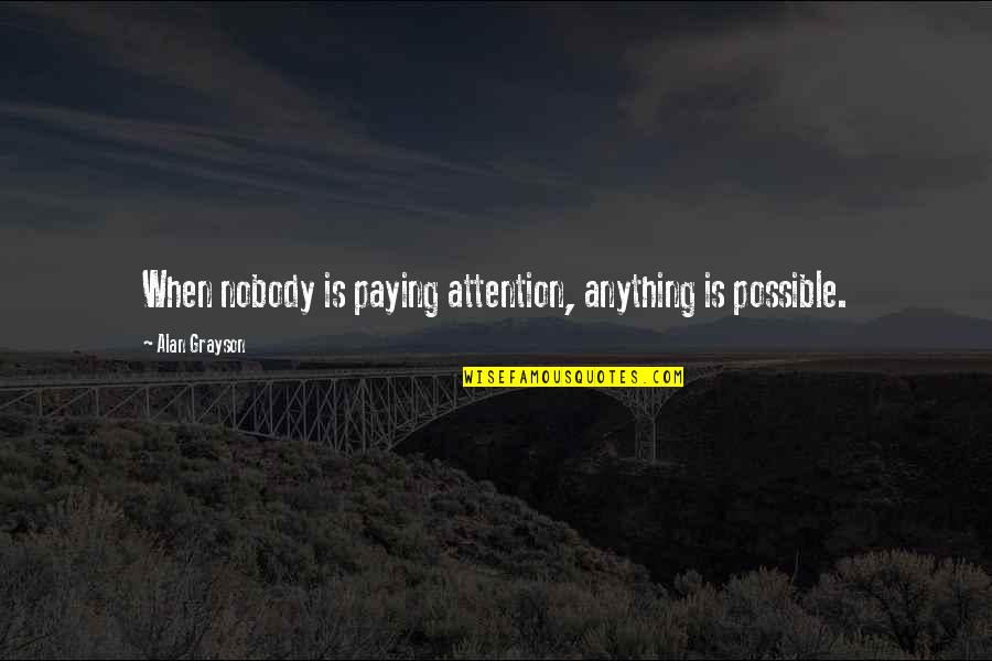 Copyrighted Music Quotes By Alan Grayson: When nobody is paying attention, anything is possible.